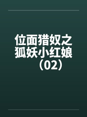 位面猎奴之狐妖小红娘（02）