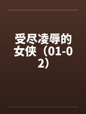 受尽凌辱的女侠(01-02) 受尽凌辱的女侠(01-02)