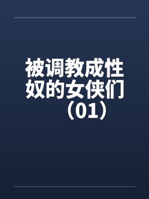 被调教成性奴的女侠们(01) 被调教成性奴的女侠们(01)