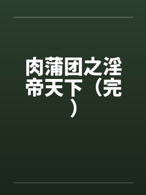 肉蒲团之淫帝天下（完）
