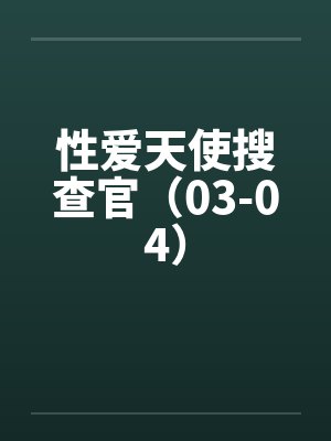 性爱天使搜查官（03-04）