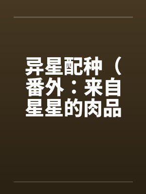 异星配种（番外：来自星星的肉品料理全集）