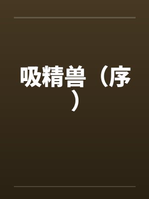 吸精兽(序) 吸精兽(序)