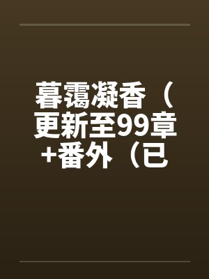 暮霭凝香(更新至99章+番外(已完结)) 暮霭凝香(更新至99章+番外(已完结))
