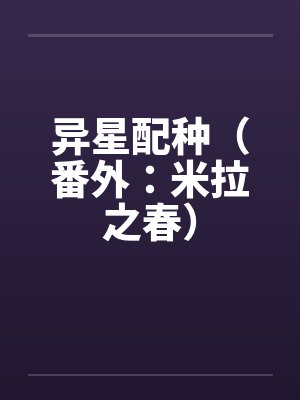 异星配种(番外:米拉之春) 异星配种(番外:米拉之春)