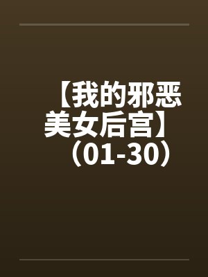 【我的邪恶美女后宫】(01-30)【 【我的邪恶美女后宫】(01-30)【