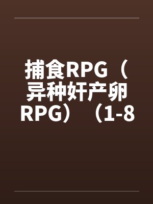 捕食RPG(异种奸产卵RPG)(1-8) 捕食RPG(异种奸产卵RPG)(1-8)