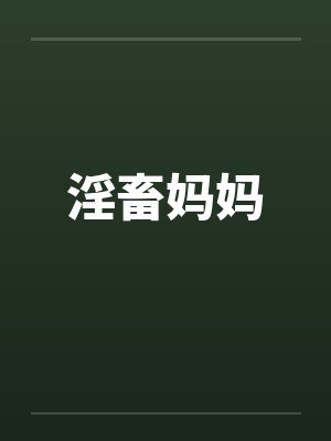 淫畜妈妈 淫畜妈妈