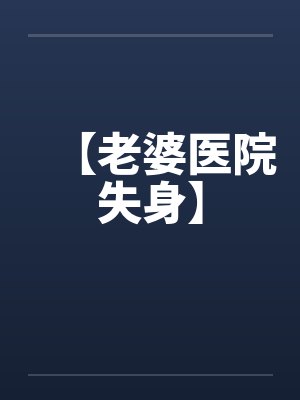 【老婆医院失身】 【老婆医院失身】
