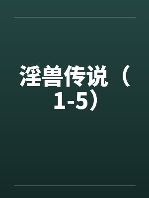 淫兽传说(1-5) 淫兽传说(1-5)