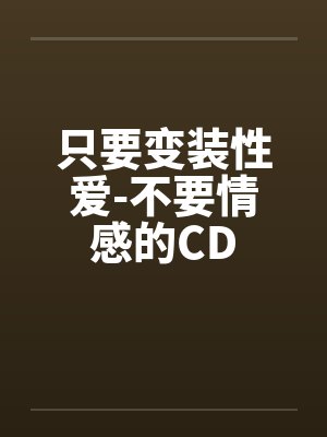 只要变装性爱-不要情感的CD 只要变装性爱-不要情感的CD