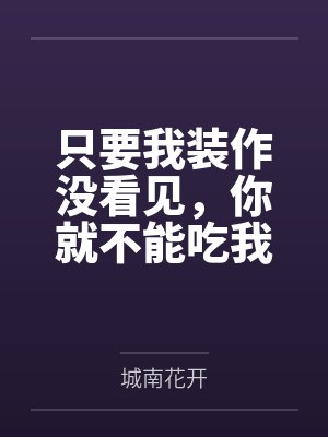只要我装作没看见，你就不能吃我笔趣阁无弹窗
