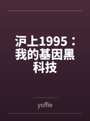 沪上1995：我的基因黑科技by陈望道