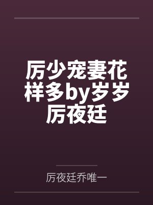 厉少宠妻花样多by岁岁厉夜廷 厉少宠妻花样多by岁岁厉夜廷