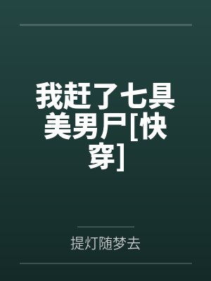 我赶了七具美男尸[快穿]笔趣阁无弹窗