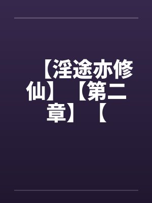 【淫途亦修仙】【第二章】【 【淫途亦修仙】【第二章】【