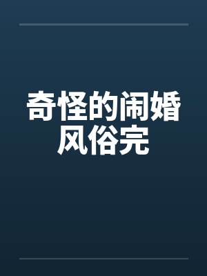 奇怪的闹婚风俗完 奇怪的闹婚风俗完