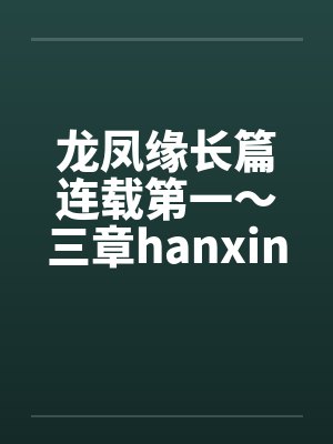 龙凤缘长篇连载第一~三章hanxinwuqing 龙凤缘长篇连载第一~三章hanxinwuqing