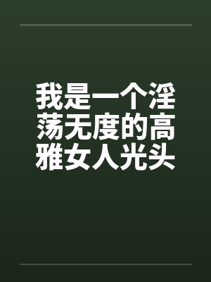 我是一个淫荡无度的高雅女人光头色12
