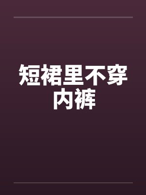 短裙里不穿内裤 短裙里不穿内裤