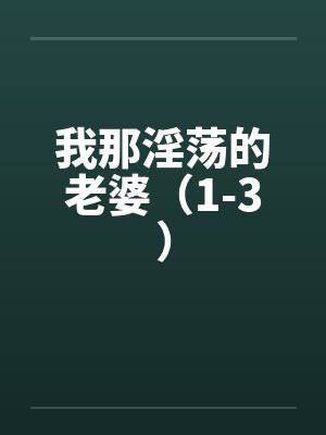我那淫荡的老婆(1-3) 我那淫荡的老婆(1-3)