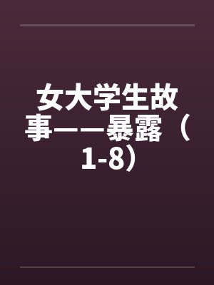 女大学生故事——暴露(1-8) 女大学生故事——暴露(1-8)