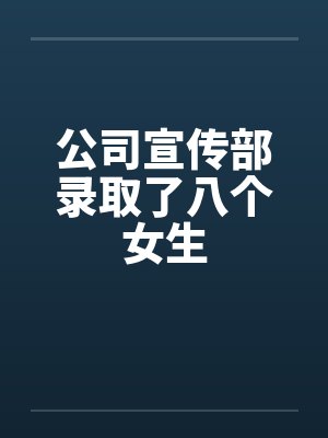公司宣传部录取了八个女生 公司宣传部录取了八个女生