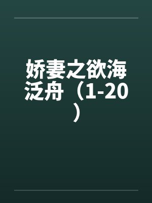 娇妻之欲海泛舟(1-20) 娇妻之欲海泛舟(1-20)