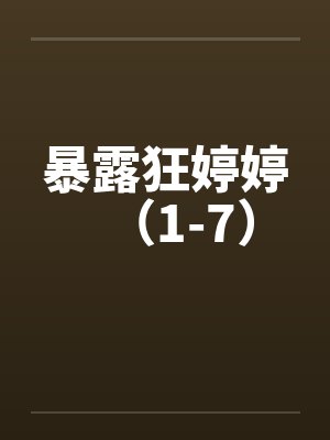 暴露狂婷婷(1-7) 暴露狂婷婷(1-7)