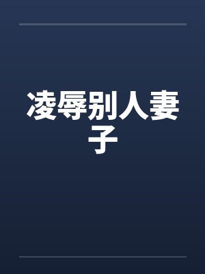 凌辱别人妻子 凌辱别人妻子
