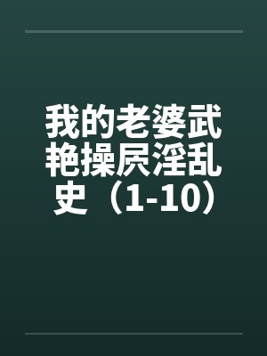 我的老婆武艳操屄淫乱史(1-10)6.10更新 我的老婆武艳操屄淫乱史(1-10)6.10更新