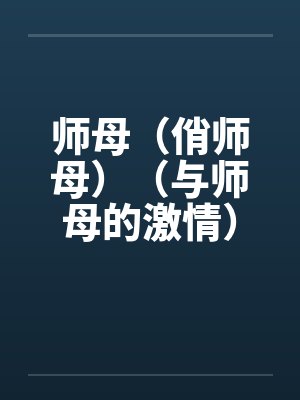 师母(俏师母)(与师母的激情) 师母(俏师母)(与师母的激情)