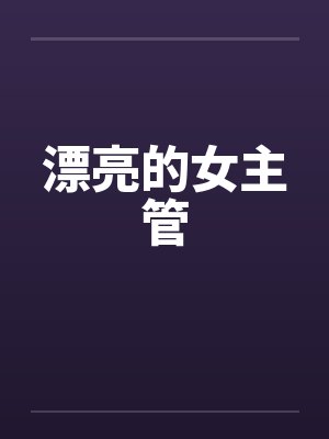 漂亮的女主管 漂亮的女主管