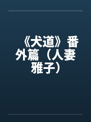 《犬道》番外篇(人妻雅子) 《犬道》番外篇(人妻雅子)
