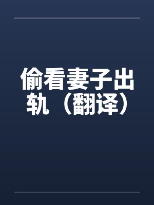 偷看妻子出轨(翻译) 偷看妻子出轨(翻译)