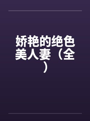 娇艳的绝色美人妻(全) 娇艳的绝色美人妻(全)