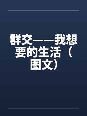 群交——我想要的生活(图文) 群交——我想要的生活(图文)