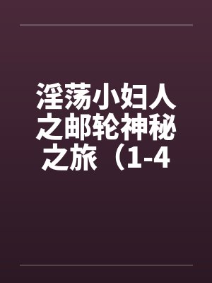 淫荡小妇人之邮轮神秘之旅(1-4) 淫荡小妇人之邮轮神秘之旅(1-4)
