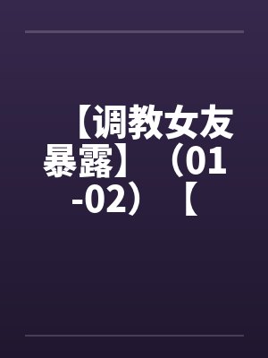 【调教女友暴露】(01-02)【 【调教女友暴露】(01-02)【