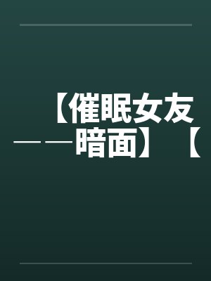 【催眠女友――暗面】【 【催眠女友――暗面】【