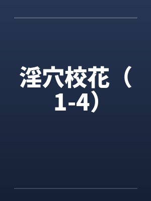 淫穴校花(1-4) 淫穴校花(1-4)