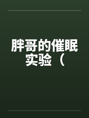 胖哥的催眠实验( 胖哥的催眠实验(
