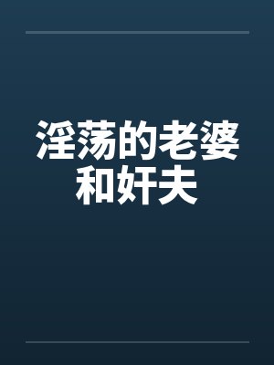 淫荡的老婆和奸夫 淫荡的老婆和奸夫