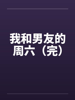 我和男友的周六(完) 我和男友的周六(完)