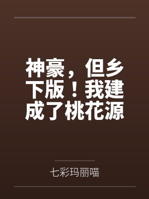 神豪,但乡下版!我建成了桃花源 神豪,但乡下版!我建成了桃花源