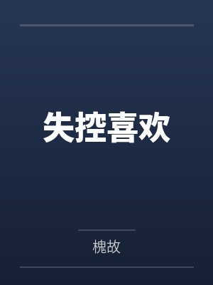 失控喜欢by槐故笔趣阁无弹窗