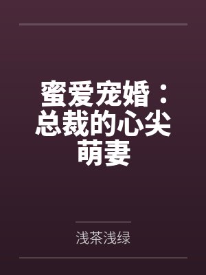 蜜爱宠婚:总裁的心尖萌妻笔趣阁无弹窗 蜜爱宠婚:总裁的心尖萌妻笔趣阁无弹窗
