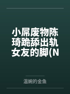 小屌废物陈琦跪舔出轨女友的脚NTR 绿帽奴）by温婉的金鱼