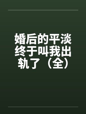 婚后的平淡终于叫我出轨了(全)2011.2.6.更新 婚后的平淡终于叫我出轨了(全)2011.2.6.更新