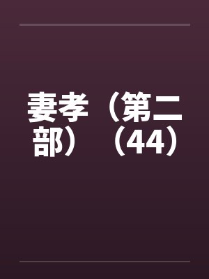 妻孝(第二部)(44) 妻孝(第二部)(44)